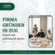 Firma gründen in Zug Schnell und professionell starten